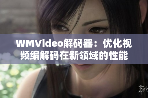 WMVideo解碼器：優(yōu)化視頻編解碼在新領(lǐng)域的性能