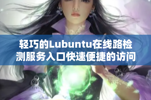 輕巧的Lubuntu在線路檢測服務(wù)入口快速便捷的訪問方式