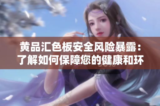 黃品匯色板安全風(fēng)險(xiǎn)暴露：了解如何保障您的健康和環(huán)境