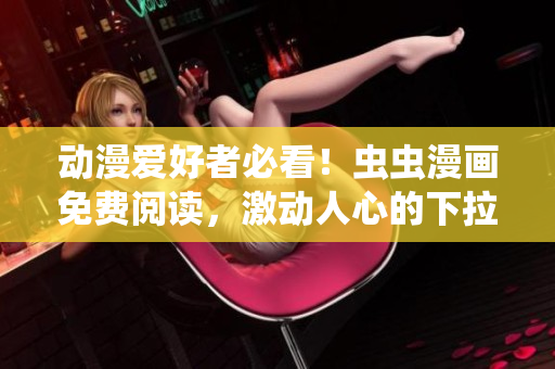 動(dòng)漫愛(ài)好者必看！蟲(chóng)蟲(chóng)漫畫(huà)免費(fèi)閱讀，激動(dòng)人心的下拉式漫畫(huà)星球征服你的想象力