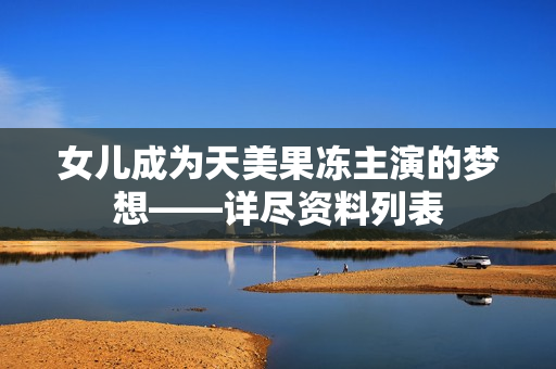 女兒成為天美果凍主演的夢(mèng)想——詳盡資料列表