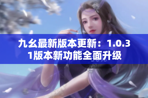 九幺最新版本更新：1.0.31版本新功能全面升級