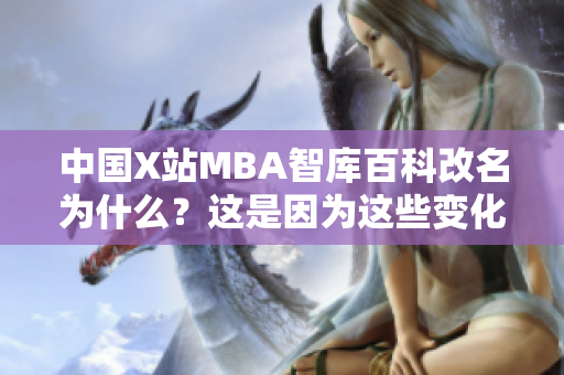 中國(guó)X站MBA智庫(kù)百科改名為什么？這是因?yàn)檫@些變化……