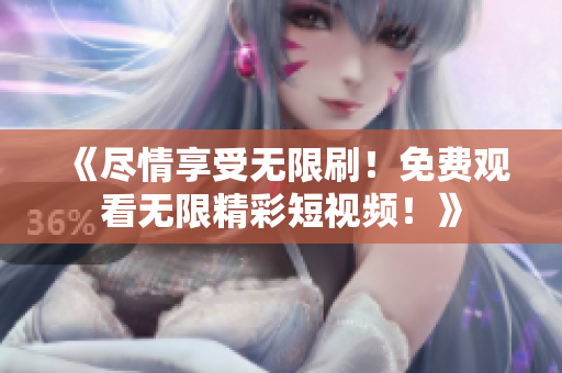 《盡情享受無(wú)限刷！免費(fèi)觀看無(wú)限精彩短視頻！》
