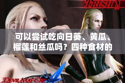 可以嘗試吃向日葵、黃瓜、榴蓮和絲瓜嗎？四種食材的搭配合適嗎？