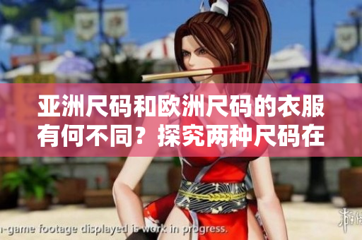 亞洲尺碼和歐洲尺碼的衣服有何不同？探究兩種尺碼在衣著上的區(qū)別