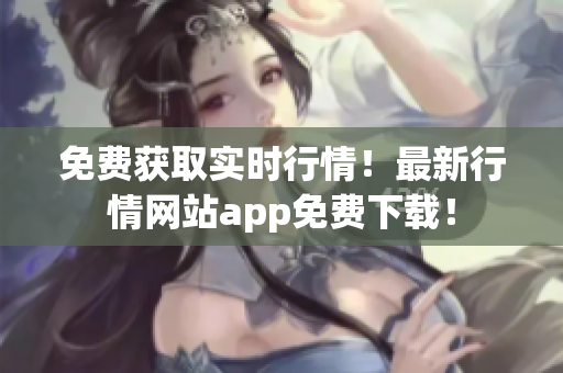 免費(fèi)獲取實(shí)時(shí)行情！最新行情網(wǎng)站app免費(fèi)下載！