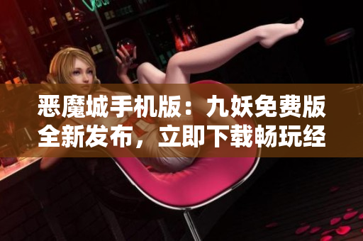 惡魔城手機(jī)版：九妖免費(fèi)版全新發(fā)布，立即下載暢玩經(jīng)典RPG游戲