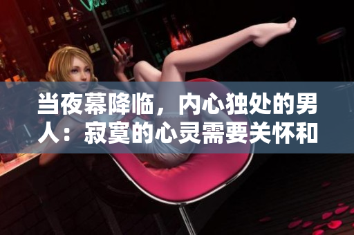 當(dāng)夜幕降臨，內(nèi)心獨(dú)處的男人：寂寞的心靈需要關(guān)懷和溫暖 