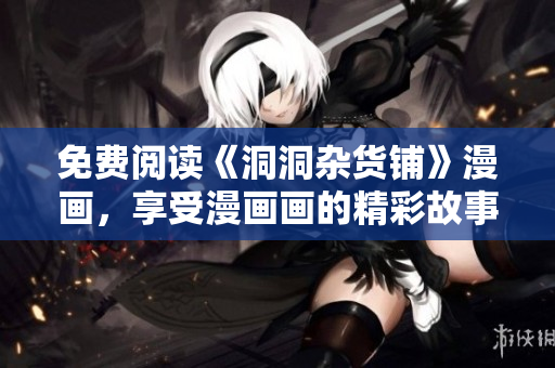 免費(fèi)閱讀《洞洞雜貨鋪》漫畫，享受漫畫畫的精彩故事