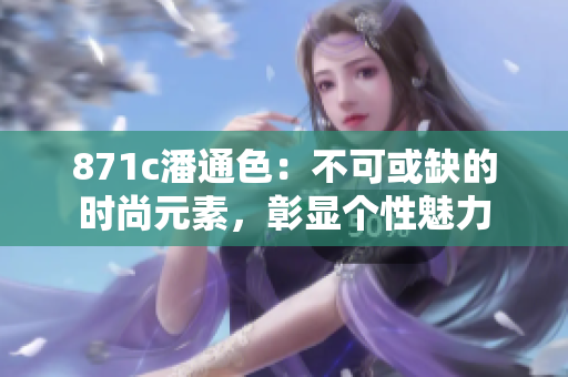 871c潘通色：不可或缺的時(shí)尚元素，彰顯個(gè)性魅力
