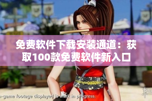 免費(fèi)軟件下載安裝通道：獲取100款免費(fèi)軟件新入口