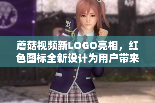 蘑菇視頻新LOGO亮相，紅色圖標(biāo)全新設(shè)計(jì)為用戶帶來(lái)新體驗(yàn)