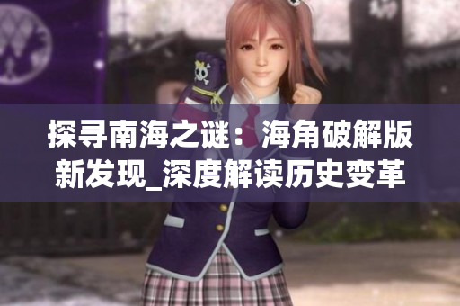 探尋南海之謎：海角破解版新發(fā)現(xiàn)_深度解讀歷史變革