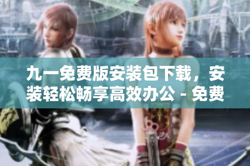 九一免費版安裝包下載，安裝輕松暢享高效辦公 - 免費下載, 僅需幾步即可完成！