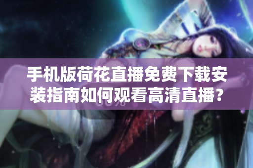 手機版荷花直播免費下載安裝指南如何觀看高清直播？