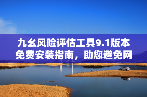 九幺風(fēng)險評估工具9.1版本免費安裝指南，助您避免網(wǎng)絡(luò)安全風(fēng)險