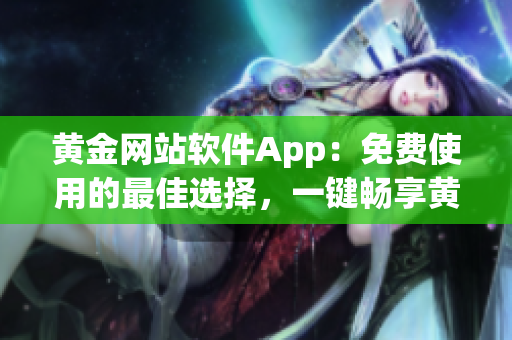 黃金網(wǎng)站軟件App：免費使用的最佳選擇，一鍵暢享黃金交易新體驗