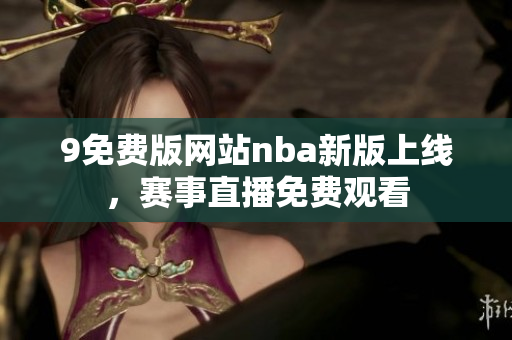 9免費版網(wǎng)站nba新版上線，賽事直播免費觀看