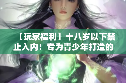 【玩家福利】十八歲以下禁止入內(nèi)！專為青少年打造的寶藏收集天地