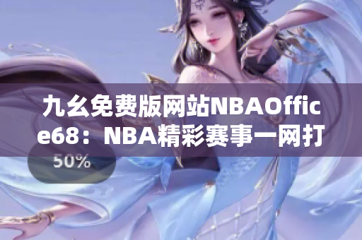 九幺免費版網(wǎng)站NBAOffice68：NBA精彩賽事一網(wǎng)打盡