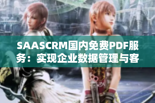 SAASCRM國內免費PDF服務：實現(xiàn)企業(yè)數(shù)據(jù)管理與客戶關系升級