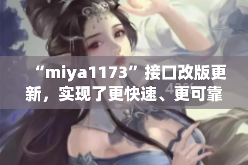 “miya1173”接口改版更新，實現(xiàn)了更快速、更可靠的跳轉功能，讓用戶體驗更加流暢。