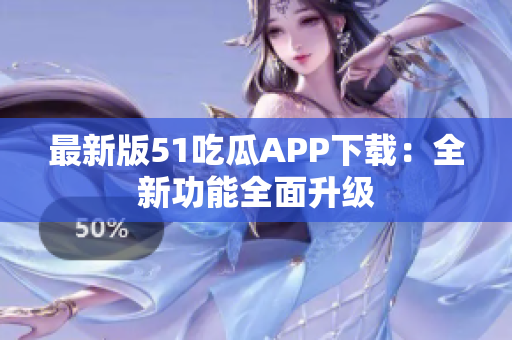 最新版51吃瓜APP下載：全新功能全面升級