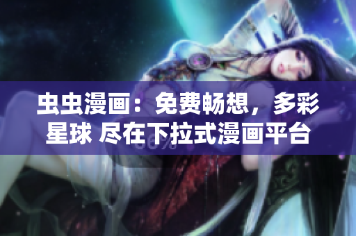 蟲蟲漫畫：免費(fèi)暢想，多彩星球 盡在下拉式漫畫平臺(tái)