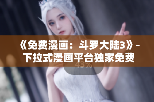 《免費漫畫：斗羅大陸3》- 下拉式漫畫平臺獨家免費漫畫