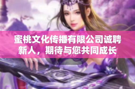 蜜桃文化傳播有限公司誠聘新人，期待與您共同成長
