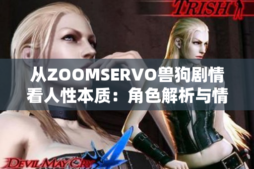 從ZOOMSERVO獸狗劇情看人性本質(zhì)：角色解析與情感內(nèi)核