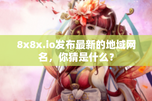 8x8x.io發(fā)布最新的地域網(wǎng)名，你猜是什么？