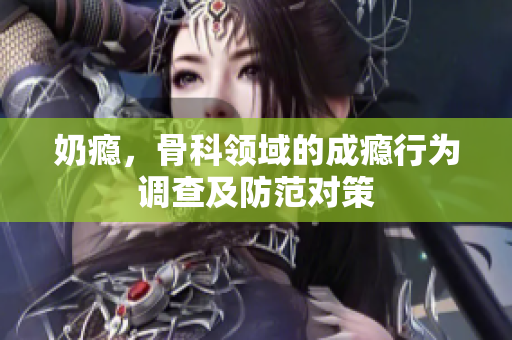 奶癮，骨科領(lǐng)域的成癮行為調(diào)查及防范對(duì)策