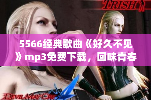 5566經(jīng)典歌曲《好久不見》mp3免費下載，回味青春歲月
