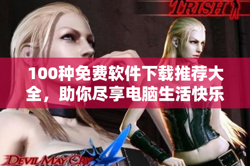 100種免費軟件下載推薦大全，助你盡享電腦生活快樂