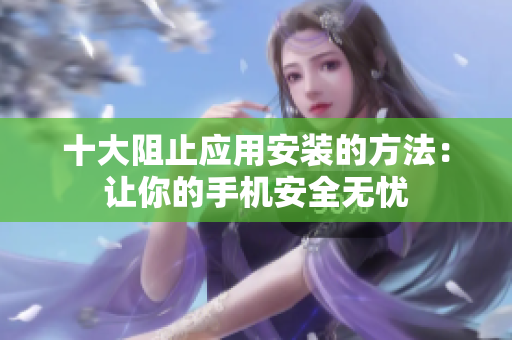 十大阻止應(yīng)用安裝的方法：讓你的手機(jī)安全無憂