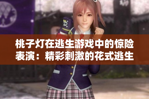 桃子燈在逃生游戲中的驚險表演：精彩刺激的花式逃生挑戰(zhàn)