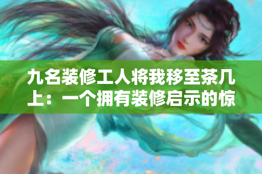 九名裝修工人將我移至茶幾上：一個擁有裝修啟示的驚喜新體驗