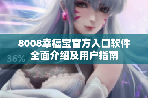 8008幸福寶官方入口軟件全面介紹及用戶指南