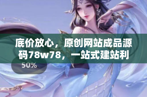 底價放心，原創(chuàng)網(wǎng)站成品源碼78w78，一站式建站利器，助您快速實現(xiàn)網(wǎng)站構(gòu)建