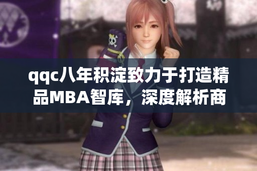 qqc八年積淀致力于打造精品MBA智庫(kù)，深度解析商業(yè)管理前沿思想