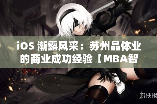 iOS 漸露風(fēng)采：蘇州晶體業(yè)的商業(yè)成功經(jīng)驗(yàn)【MBA智庫(kù)精選】