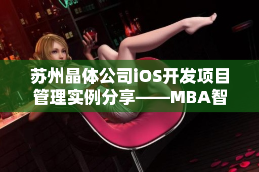 蘇州晶體公司iOS開(kāi)發(fā)項(xiàng)目管理實(shí)例分享——MBA智庫(kù)