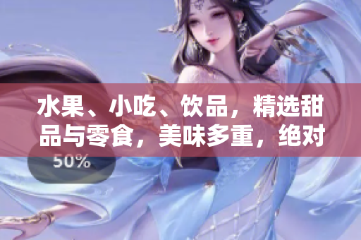 水果、小吃、飲品，精選甜品與零食，美味多重，絕對(duì)誘人!