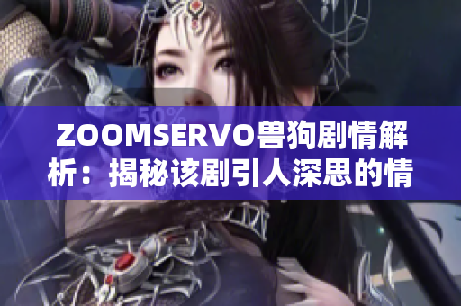 ZOOMSERVO獸狗劇情解析：揭秘該劇引人深思的情節(jié)和人物內(nèi)心變化