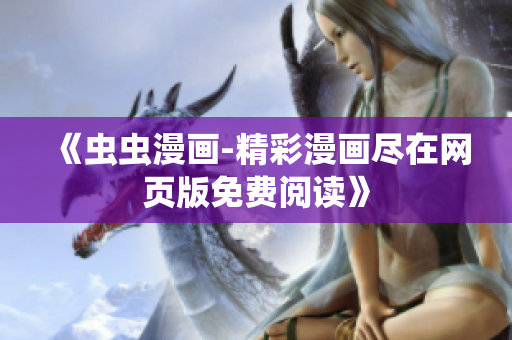 《蟲蟲漫畫-精彩漫畫盡在網(wǎng)頁(yè)版免費(fèi)閱讀》