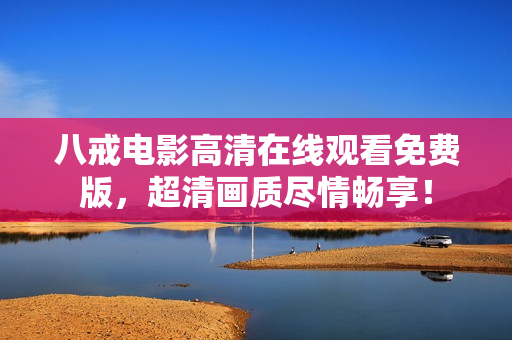 八戒電影高清在線觀看免費(fèi)版，超清畫質(zhì)盡情暢享！