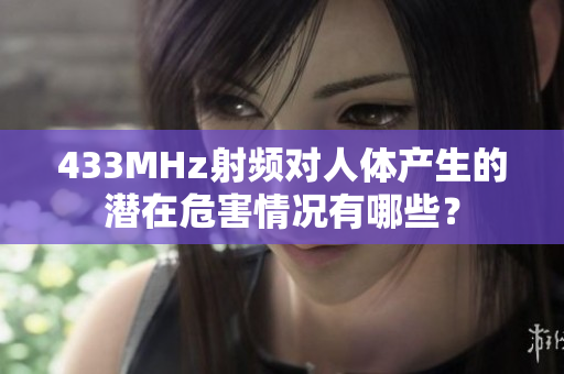 433MHz射頻對(duì)人體產(chǎn)生的潛在危害情況有哪些？