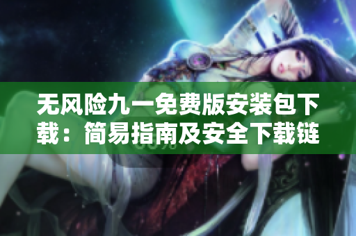 無風(fēng)險九一免費版安裝包下載：簡易指南及安全下載鏈接